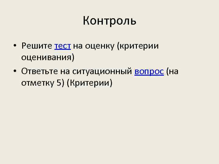 Контроль • Решите тест на оценку (критерии оценивания) • Ответьте на ситуационный вопрос (на