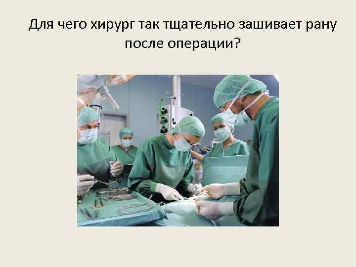 Для чего хирург так тщательно зашивает рану после операции? 