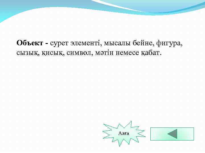 Объект - сурет элементі, мысалы бейне, фигура, сызық, қисық, символ, мәтін немесе қабат. Алға