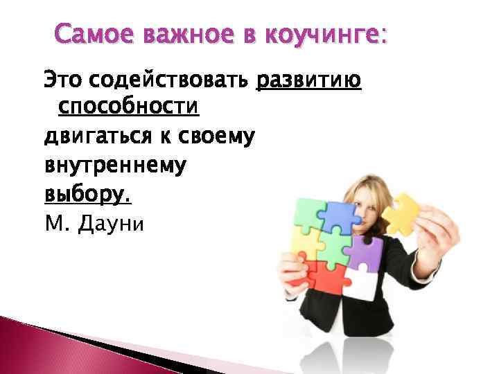 Самое важное в коучинге: Это содействовать развитию способности двигаться к своему внутреннему выбору. М.