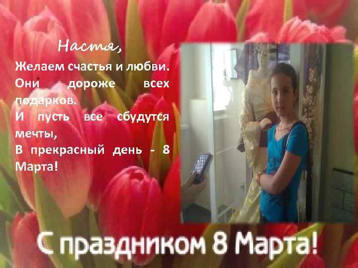 Настя, Желаем счастья и любви. Они дороже всех подарков. И пусть все сбудутся мечты,