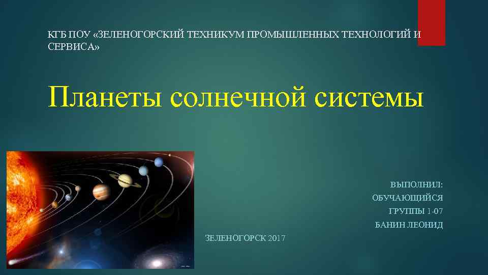 КГБ ПОУ «ЗЕЛЕНОГОРСКИЙ ТЕХНИКУМ ПРОМЫШЛЕННЫХ ТЕХНОЛОГИЙ И СЕРВИСА» Планеты солнечной системы ВЫПОЛНИЛ: ОБУЧАЮЩИЙСЯ ГРУППЫ