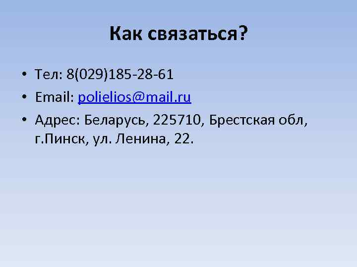 Как связаться? • Тел: 8(029)185 -28 -61 • Email: polielios@mail. ru • Адрес: Беларусь,