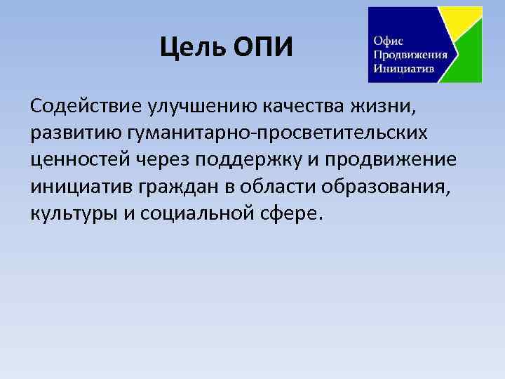 Цель ОПИ Содействие улучшению качества жизни, развитию гуманитарно-просветительских ценностей через поддержку и продвижение инициатив