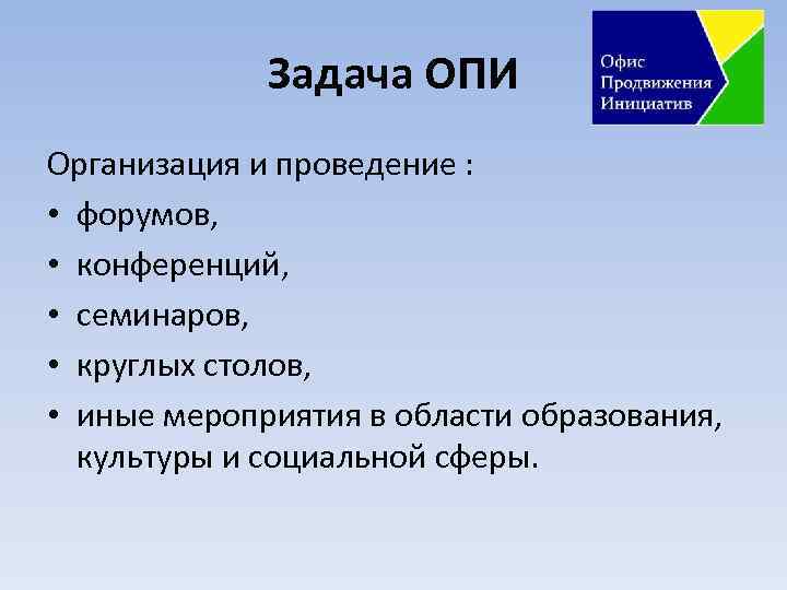 Задача ОПИ Организация и проведение : • форумов, • конференций, • семинаров, • круглых