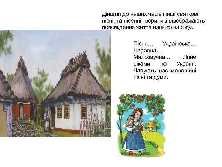 Дійшли до наших часів і інші святкові пісні, та пісенні твори, які відображають повсякденне