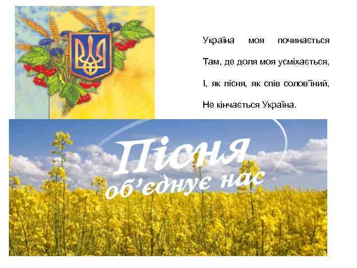 Україна моя починається Там, де доля моя усміхається, І, як пісня, як спів солов’їний,