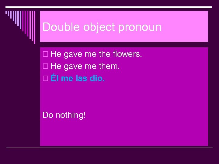 Double object pronoun o He gave me the flowers. o He gave me them.