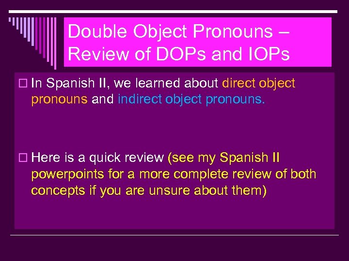 Double Object Pronouns – Review of DOPs and IOPs o In Spanish II, we