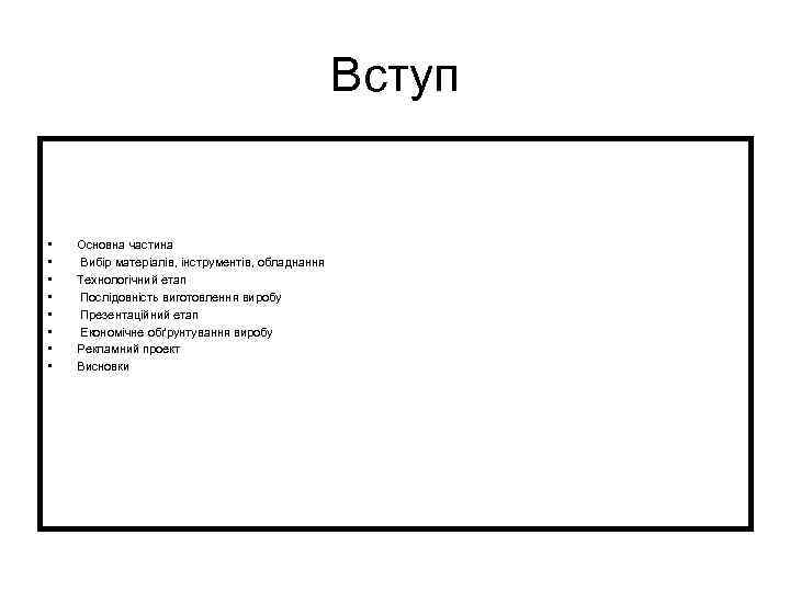 Вступ • • Основна частина Вибір матеріалів, інструментів, обладнання Технологічний етап Послідовність виготовлення виробу