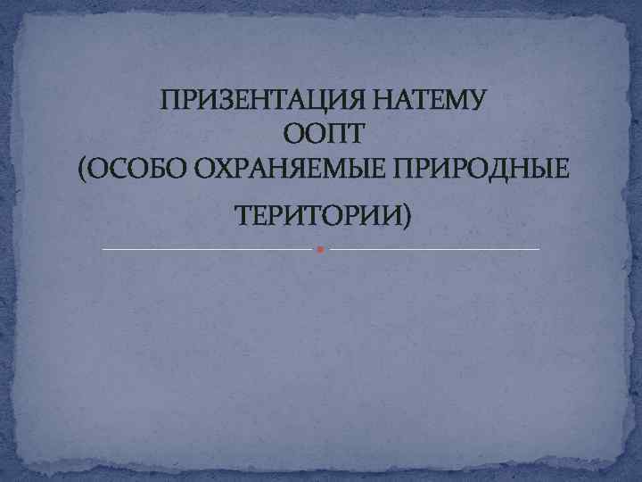 ПРИЗЕНТАЦИЯ НАТЕМУ ООПТ (ОСОБО ОХРАНЯЕМЫЕ ПРИРОДНЫЕ ТЕРИТОРИИ) 