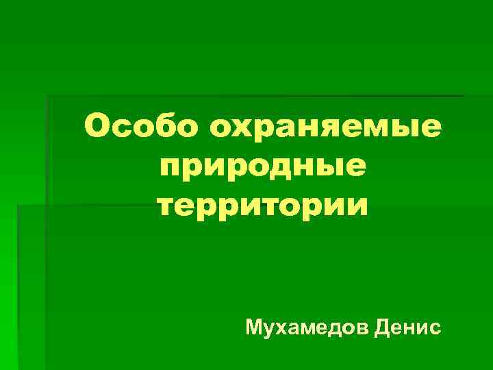 Особо охраняемые природные территории Мухамедов Денис 