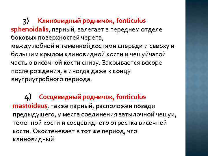  3) Клиновидный родничок, fonticulus sphenoidalis, парный, залегает в переднем отделе боковых поверхностей черепа,