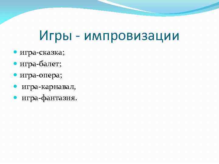 Игры - импровизации игра-сказка; игра-балет; игра-опера; игра-карнавал, игра-фантазия. 