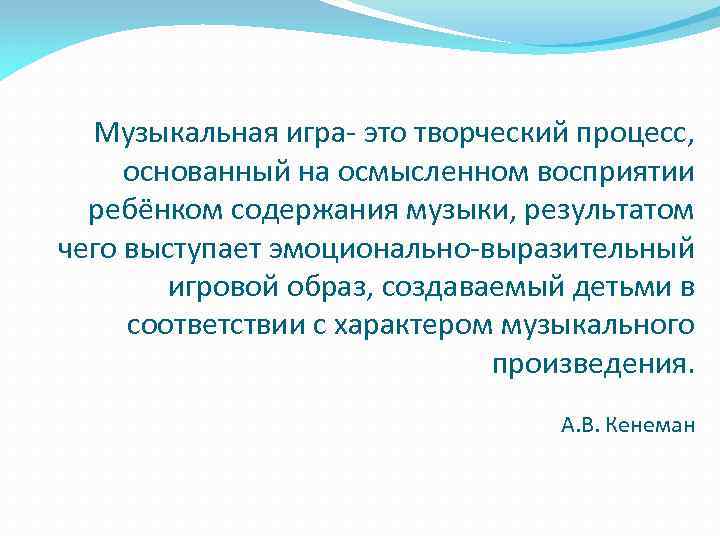 Музыкальная игра- это творческий процесс, основанный на осмысленном восприятии ребёнком содержания музыки, результатом чего