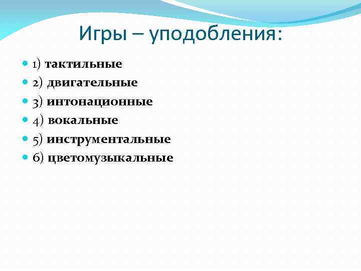 Игры – уподобления: 1) тактильные 2) двигательные 3) интонационные 4) вокальные 5) инструментальные 6)