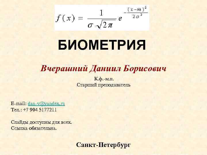 БИОМЕТРИЯ Вчерашний Даниил Борисович К. ф. -м. н. Старший преподаватель E-mail: dan-v@yandex. ru Тел.