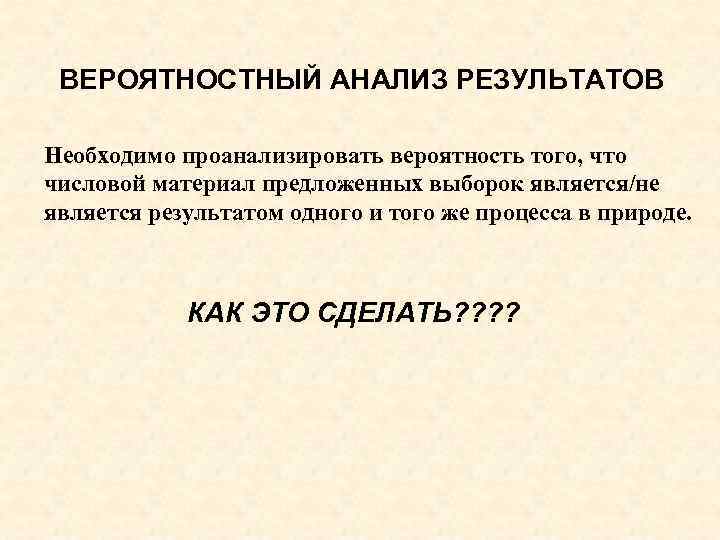 ВЕРОЯТНОСТНЫЙ АНАЛИЗ РЕЗУЛЬТАТОВ Необходимо проанализировать вероятность того, что числовой материал предложенных выборок является/не является