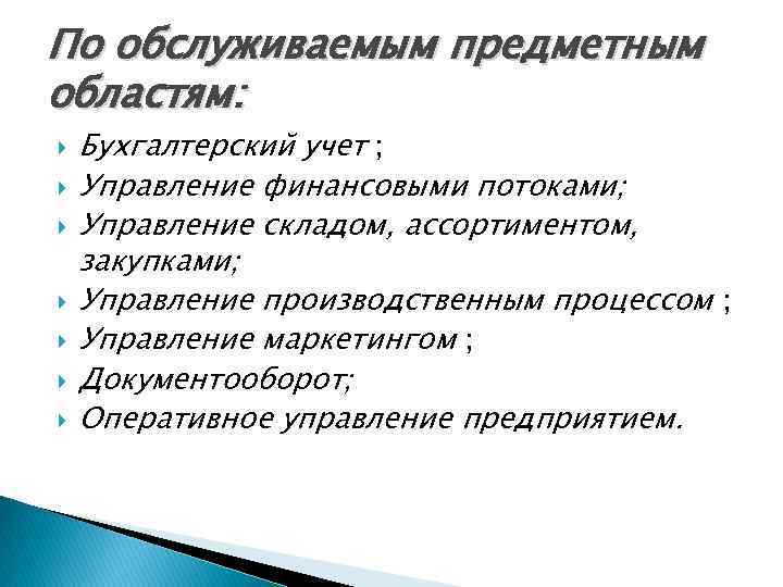 По обслуживаемым предметным областям: Бухгалтерский учет ; Управление финансовыми потоками; Управление складом, ассортиментом, закупками;