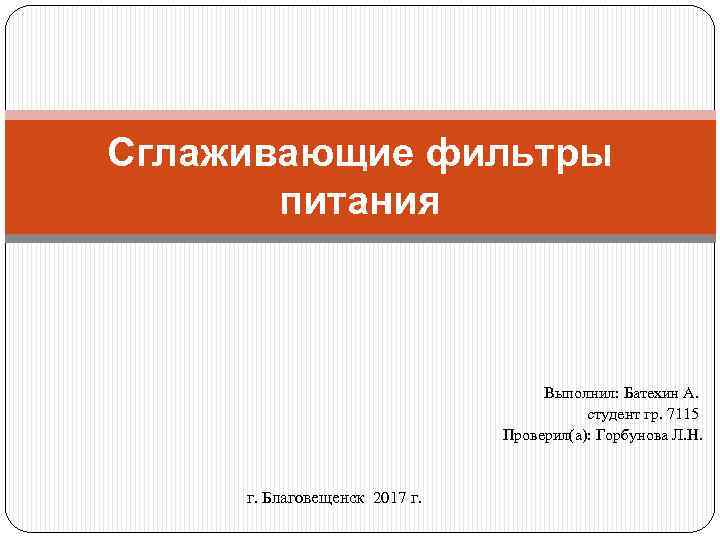 Сглаживающие фильтры питания Выполнил: Батехин А. студент гр. 7115 Проверил(а): Горбунова Л. Н. г.