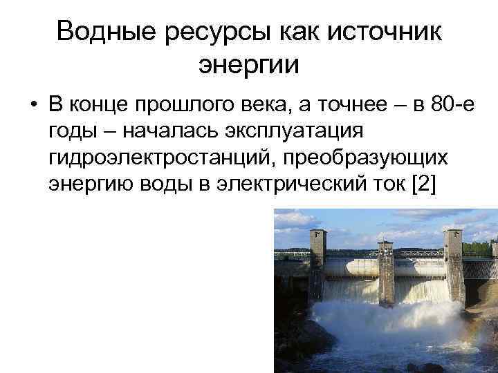 Водные ресурсы как источник энергии • В конце прошлого века, а точнее – в