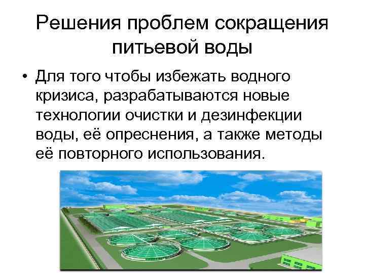 Решения проблем сокращения питьевой воды • Для того чтобы избежать водного кризиса, разрабатываются новые