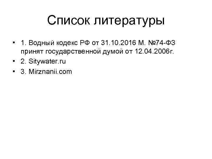 Список литературы • 1. Водный кодекс РФ от 31. 10. 2016 М. № 74