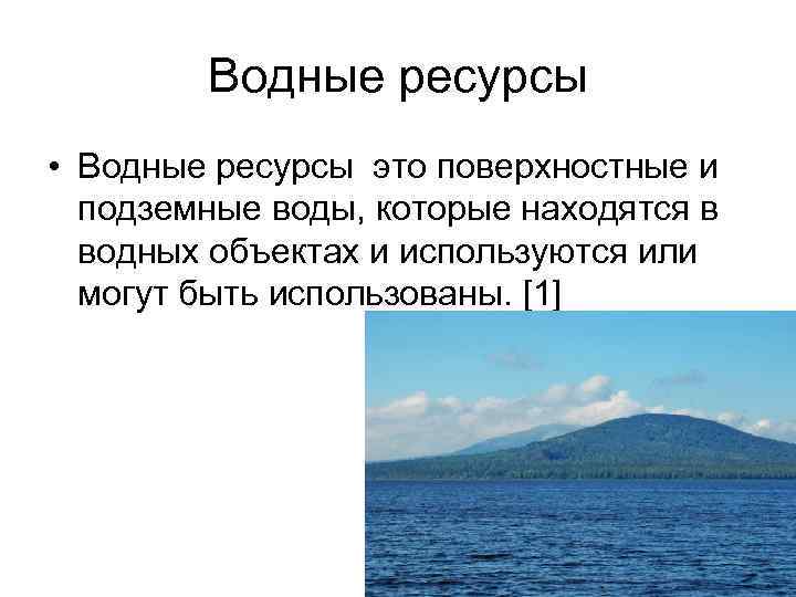 Водные ресурсы • Водные ресурсы это поверхностные и подземные воды, которые находятся в водных