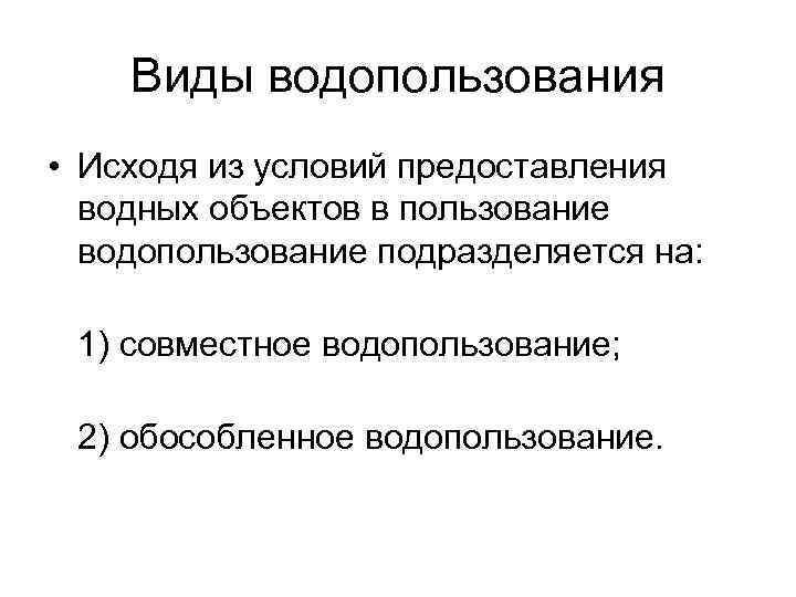 Виды водопользования • Исходя из условий предоставления водных объектов в пользование водопользование подразделяется на: