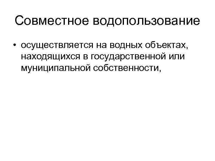 Совместное водопользование • осуществляется на водных объектах, находящихся в государственной или муниципальной собственности, 