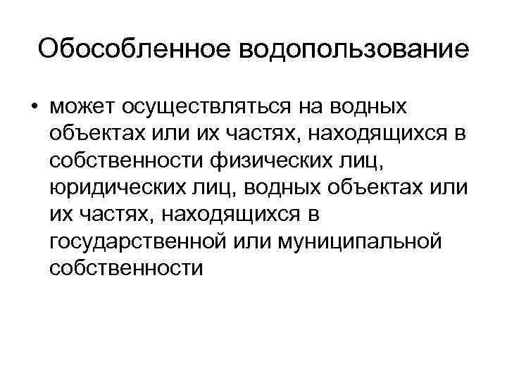 Обособленное водопользование • может осуществляться на водных объектах или их частях, находящихся в собственности