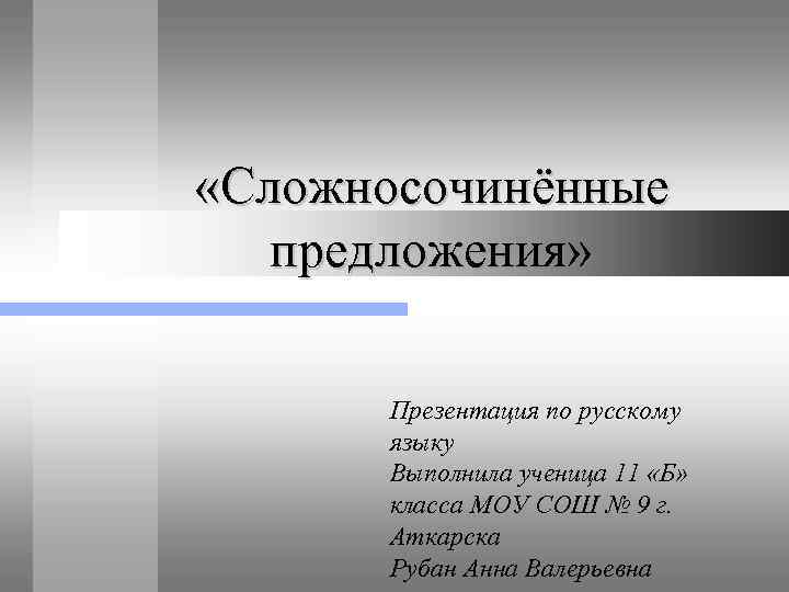  «Сложносочинённые предложения» Презентация по русскому языку Выполнила ученица 11 «Б» класса МОУ СОШ