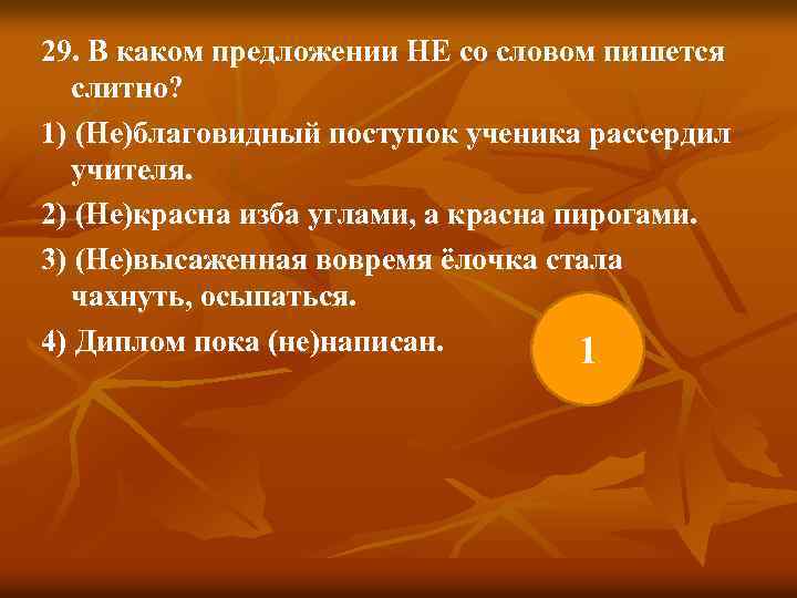 29. В каком предложении НЕ со словом пишется слитно? 1) (Не)благовидный поступок ученика рассердил