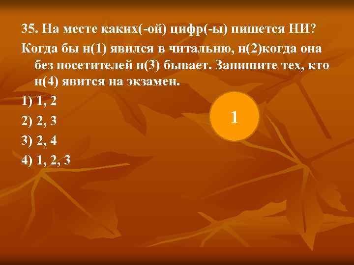 35. На месте каких(-ой) цифр(-ы) пишется НИ? Когда бы н(1) явился в читальню, н(2)когда