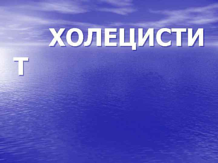 ХОЛЕЦИСТИ Т 