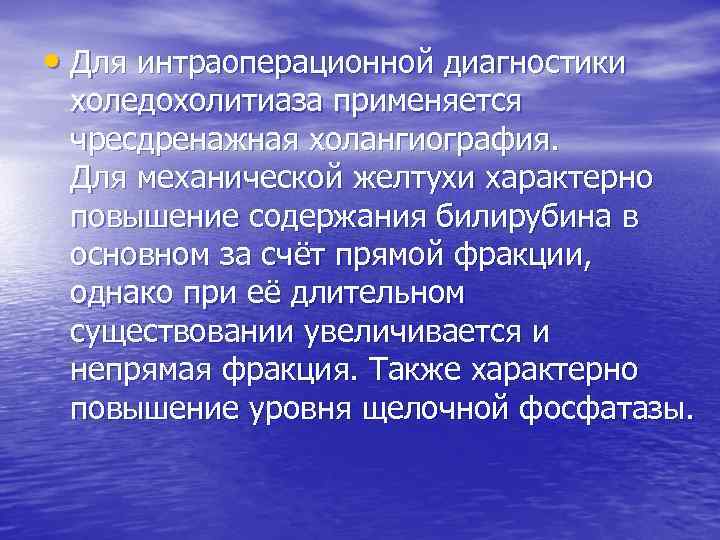  • Для интраоперационной диагностики холедохолитиаза применяется чресдренажная холангиография. Для механической желтухи характерно повышение