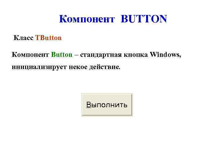 Компонент BUTTON Класс TButton Компонент Button – стандартная кнопка Windows, инициализирует некое действие. 