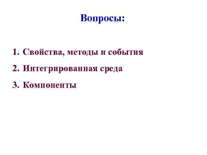 Вопросы: 1. Свойства, методы и события 2. Интегрированная среда 3. Компоненты 