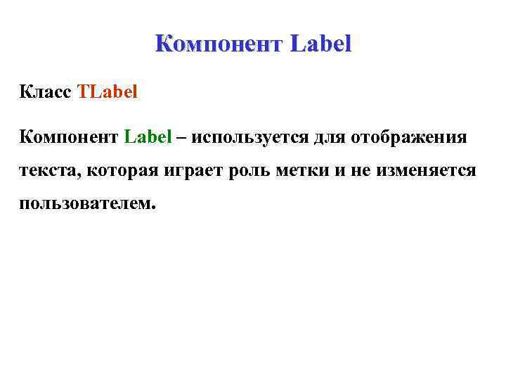 Компонент Label Класс TLabel Компонент Label – используется для отображения текста, которая играет роль