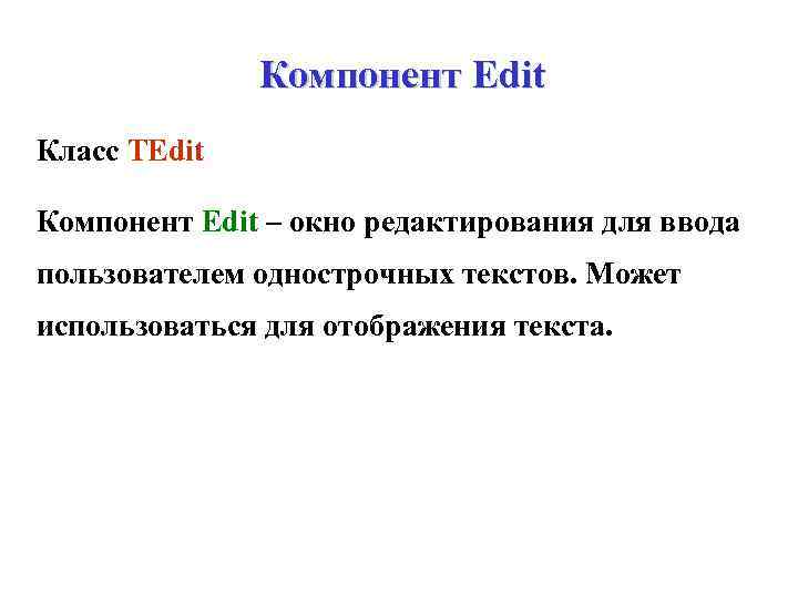 Компонент Edit Класс TEdit Компонент Edit – окно редактирования для ввода пользователем однострочных текстов.