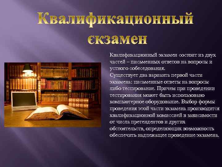 Квалификационный экзамен состоит из двух частей – письменных ответов на вопросы и устного собеседования.