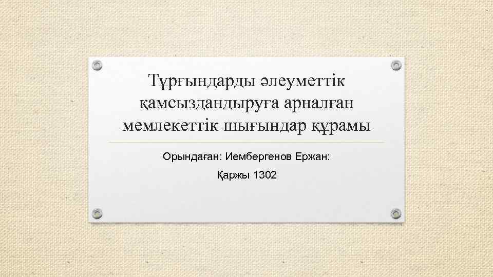 Тұрғындарды әлеуметтік қамсыздандыруға арналған мемлекеттік шығындар құрамы Орындаған: Иембергенов Ержан: Қаржы 1302 