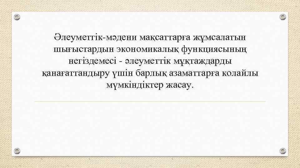 Әлеуметгік-мәдени мақсаттарға жұмсалатын шығыстардын экономикалық функциясының негіздемесі - әлеуметтік мұқтаждарды қанағаттандыру үшін барлық азаматтарға