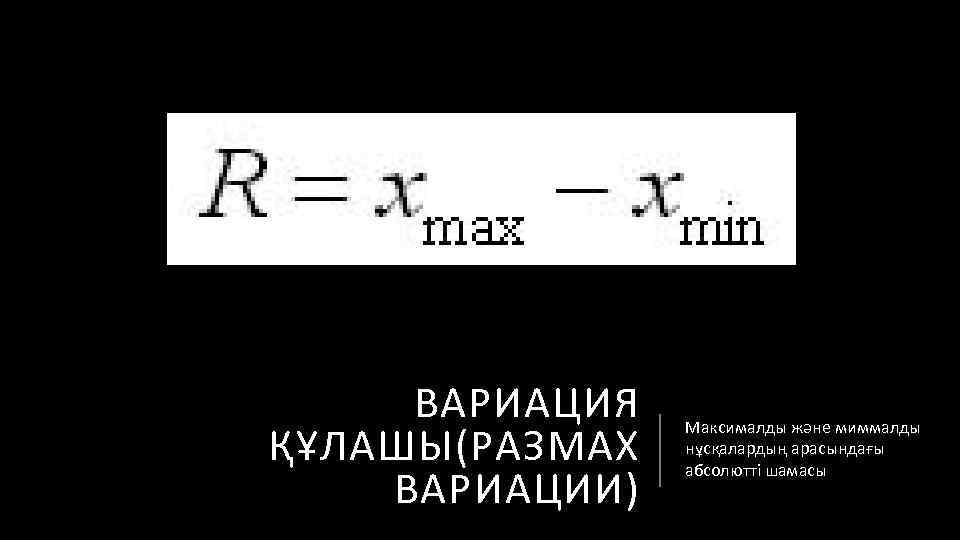 ВАРИАЦИЯ ҚҰЛАШЫ(РАЗМАХ ВАРИАЦИИ) Максималды және миммалды нұсқалардың арасындағы абсолютті шамасы 