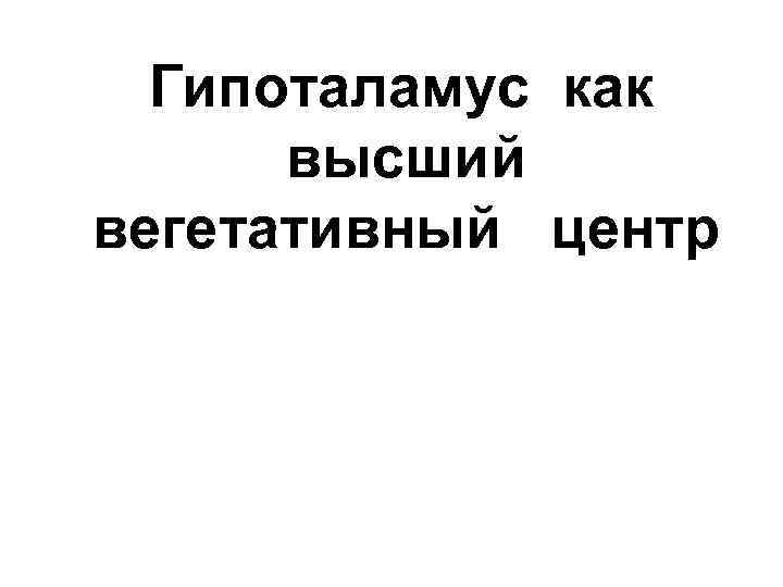 Гипоталамус как высший вегетативный центр 