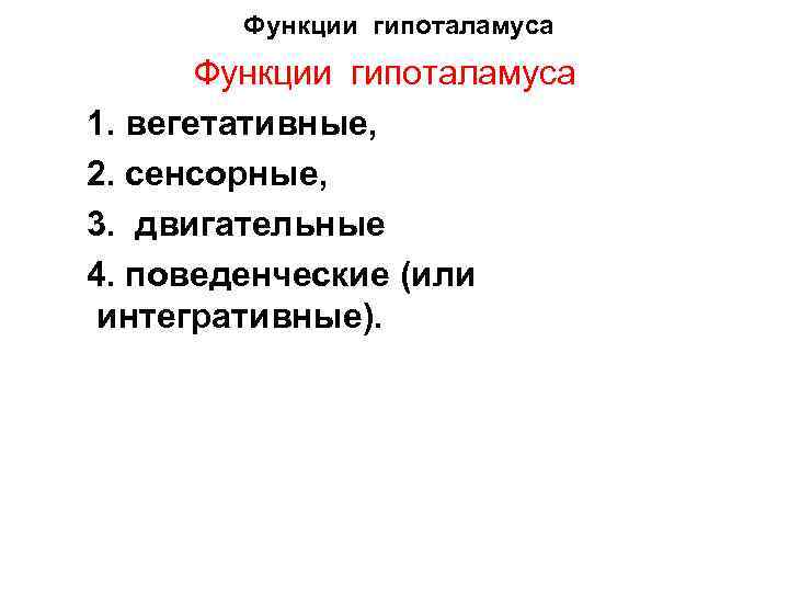 Функции гипоталамуса 1. вегетативные, 2. сенсорные, 3. двигательные 4. поведенческие (или интегративные). 