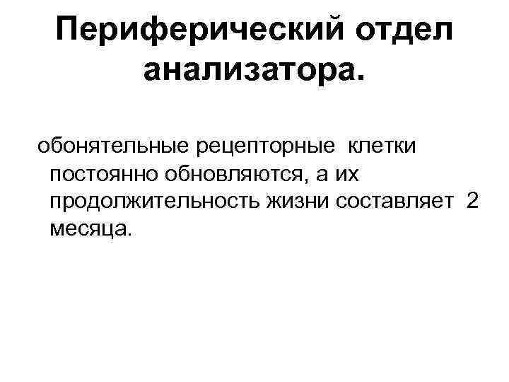 Периферический отдел анализатора. обонятельные рецепторные клетки постоянно обновляются, а их продолжительность жизни составляет 2