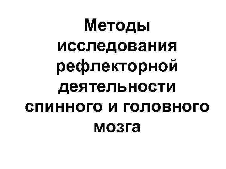 Методы исследования рефлекторной деятельности спинного и головного мозга 