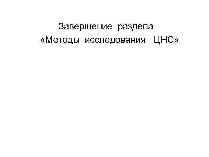 Завершение раздела «Методы исследования ЦНС» 