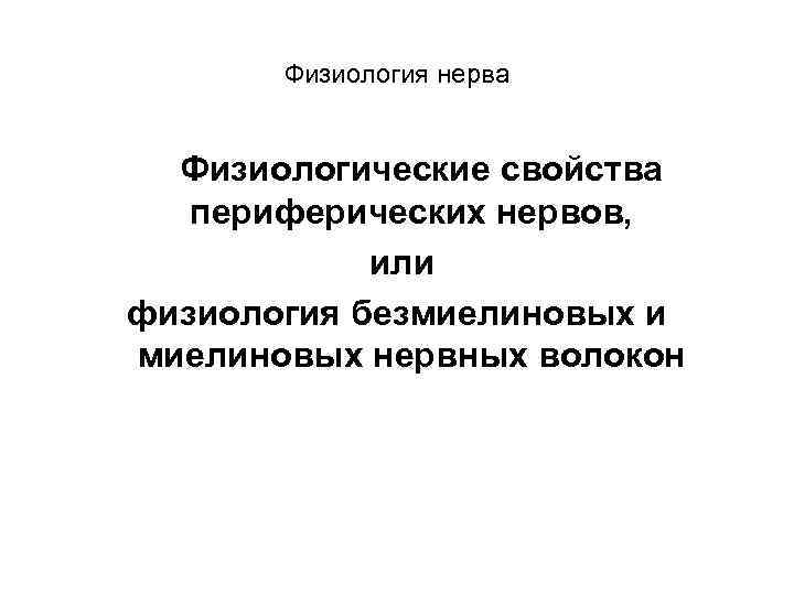 Физиология нерва Физиологические свойства периферических нервов, или физиология безмиелиновых и миелиновых нервных волокон 